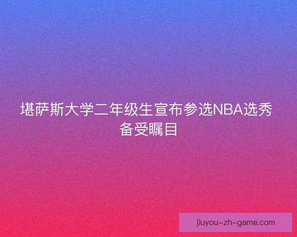 堪萨斯大学二年级生宣布参选NBA选秀 备受瞩目