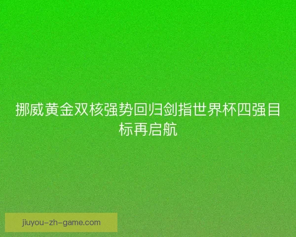 挪威黄金双核强势回归剑指世界杯四强目标再启航