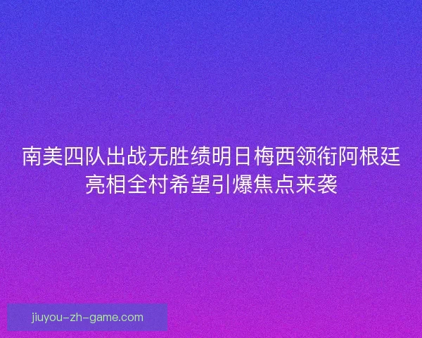 南美四队出战无胜绩明日梅西领衔阿根廷亮相全村希望引爆焦点来袭